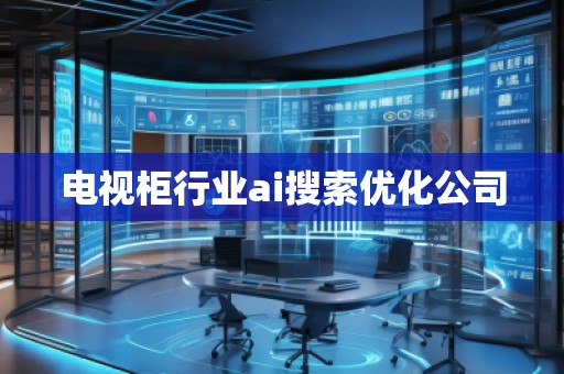 電視柜行業ai搜索優化公司