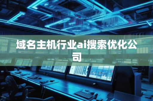 域名主機(jī)行業(yè)ai搜索優(yōu)化公司