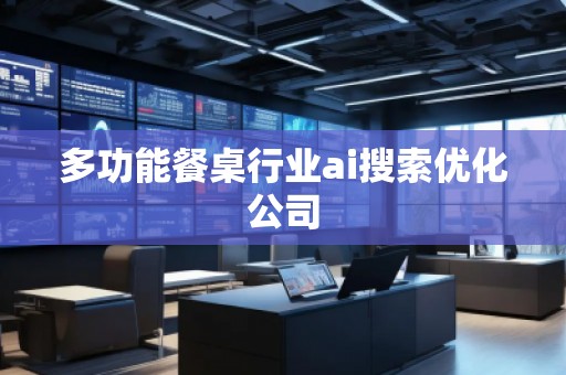 多功能餐桌行業ai搜索優化公司