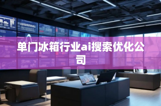 單門冰箱行業ai搜索優化公司