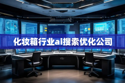 化妝箱行業ai搜索優化公司 化妝箱行業ai搜索優化公司