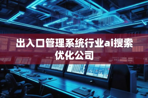出入口管理系統行業ai搜索優化公司