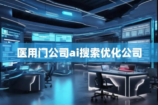 醫(yī)用門公司ai搜索優(yōu)化公司