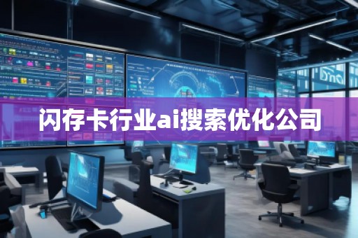 閃存卡行業ai搜索優化公司 閃存卡行業ai搜索優化公司