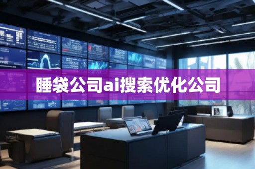 睡袋公司ai搜索優化公司