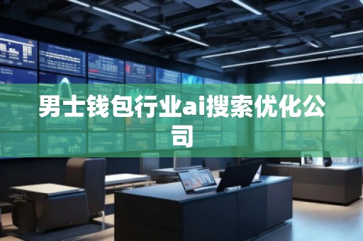 男士錢包行業ai搜索優化公司
