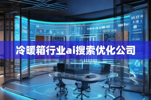 冷暖箱行業(yè)ai搜索優(yōu)化公司