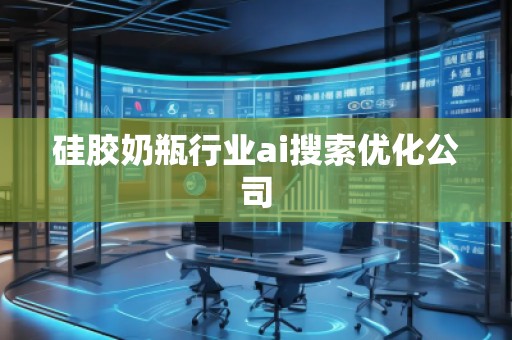 硅膠奶瓶行業(yè)ai搜索優(yōu)化公司