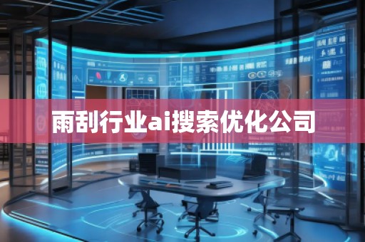 雨刮行業(yè)ai搜索優(yōu)化公司