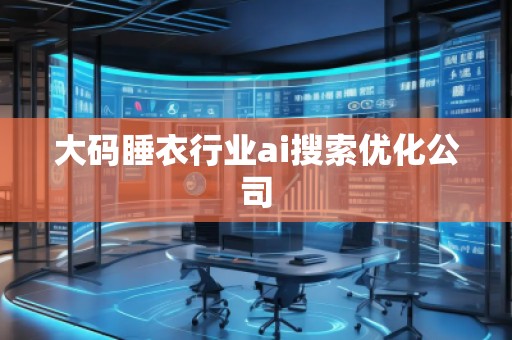 大碼睡衣行業(yè)ai搜索優(yōu)化公司