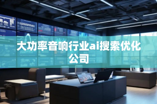 大功率音響行業ai搜索優化公司
