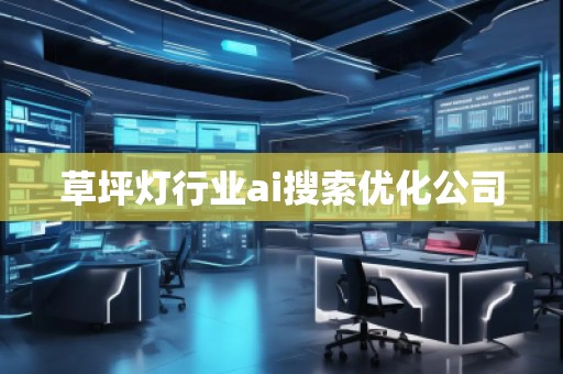 草坪燈行業ai搜索優化公司 草坪燈行業ai搜索優化公司