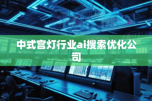 中式宮燈行業(yè)ai搜索優(yōu)化公司