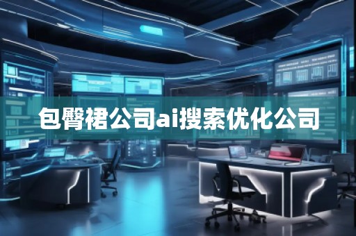 包臀裙公司ai搜索優化公司