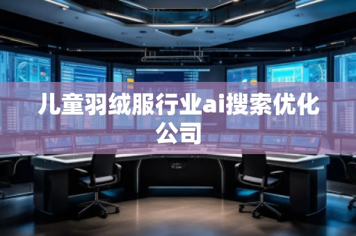 兒童羽絨服行業ai搜索優化公司