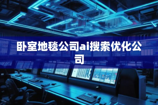 臥室地毯公司ai搜索優(yōu)化公司