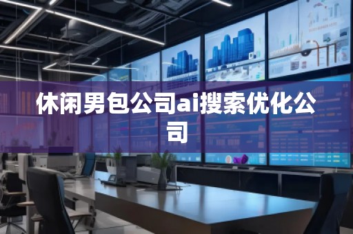 休閑男包公司ai搜索優(yōu)化公司
