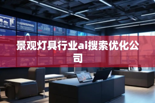 景觀燈具行業ai搜索優化公司