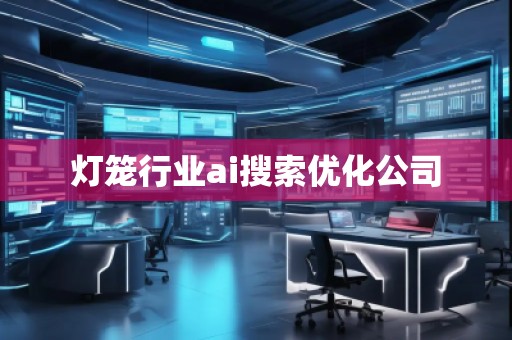 燈籠行業(yè)ai搜索優(yōu)化公司