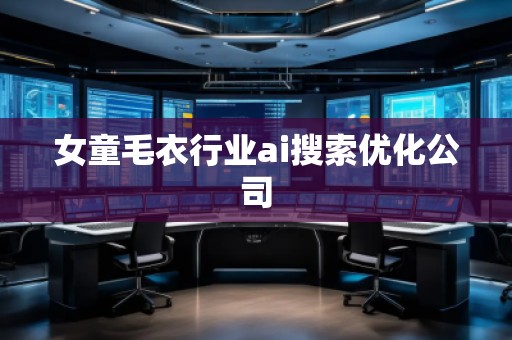 女童毛衣行業(yè)ai搜索優(yōu)化公司 女童毛衣行業(yè)ai搜索優(yōu)化公司