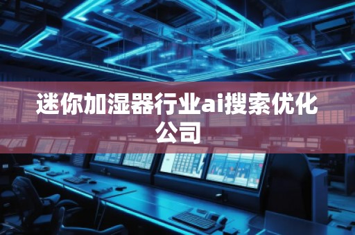 迷你加濕器行業(yè)ai搜索優(yōu)化公司