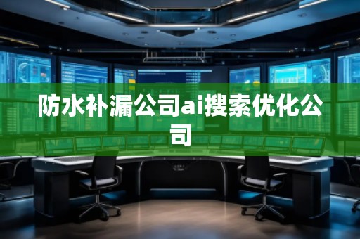 防水補(bǔ)漏公司ai搜索優(yōu)化公司