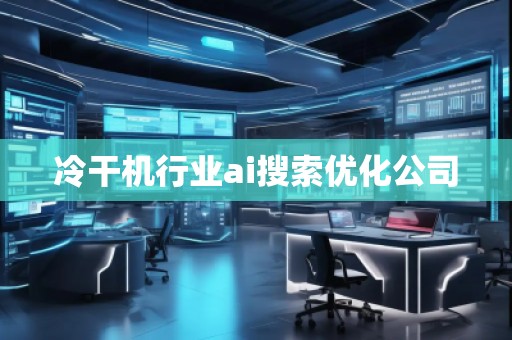 冷干機行業ai搜索優化公司