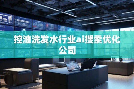 控油洗發水行業ai搜索優化公司