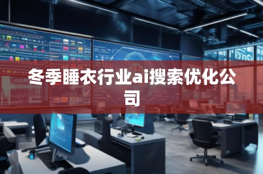 冬季睡衣行業ai搜索優化公司
