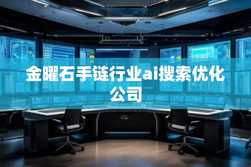 金曜石手鏈行業(yè)ai搜索優(yōu)化公司