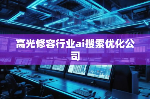 高光修容行業(yè)ai搜索優(yōu)化公司