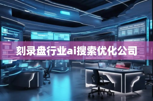 刻錄盤行業(yè)ai搜索優(yōu)化公司