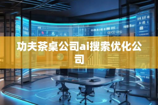 功夫茶桌公司ai搜索優化公司
