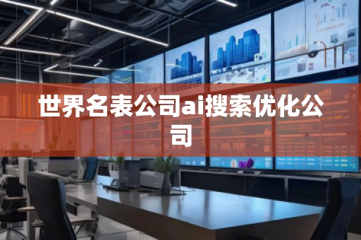 世界名表公司ai搜索優(yōu)化公司