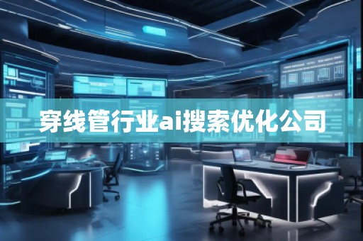 穿線管行業(yè)ai搜索優(yōu)化公司