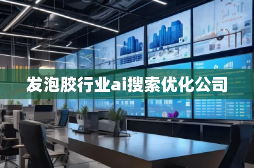 發(fā)泡膠行業(yè)ai搜索優(yōu)化公司