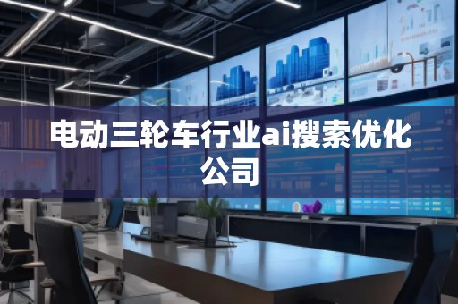 電動(dòng)三輪車行業(yè)ai搜索優(yōu)化公司