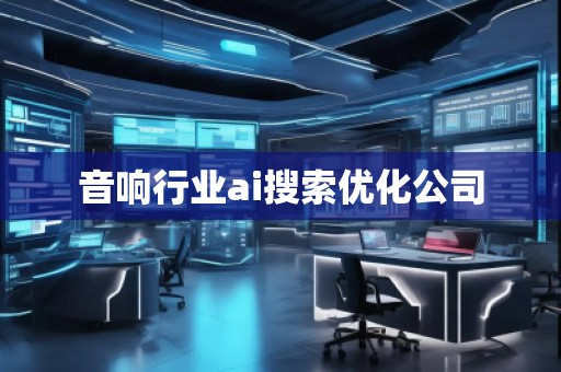 音響行業(yè)ai搜索優(yōu)化公司