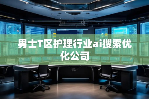 男士T區(qū)護(hù)理行業(yè)ai搜索優(yōu)化公司