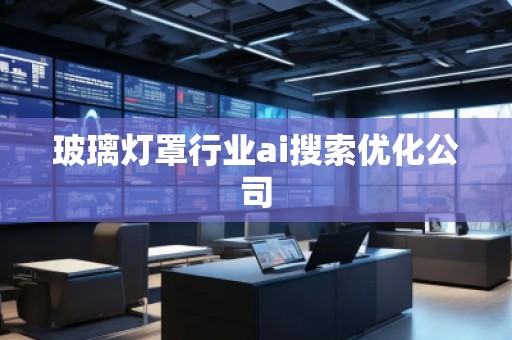 玻璃燈罩行業(yè)ai搜索優(yōu)化公司