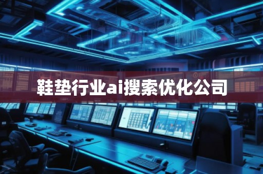 鞋墊行業ai搜索優化公司