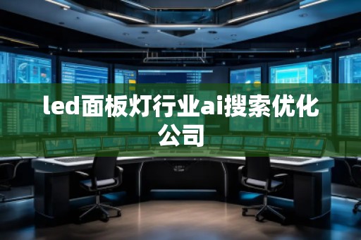 led面板燈行業(yè)ai搜索優(yōu)化公司
