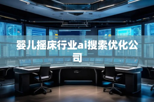 嬰兒搖床行業ai搜索優化公司