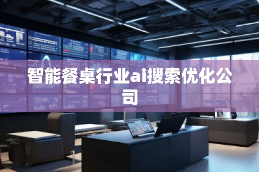智能餐桌行業(yè)ai搜索優(yōu)化公司