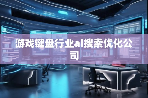 游戲鍵盤行業(yè)ai搜索優(yōu)化公司