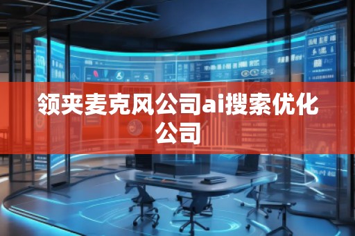 領(lǐng)夾麥克風(fēng)公司ai搜索優(yōu)化公司