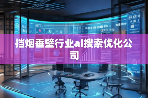 擋煙垂壁行業ai搜索優化公司