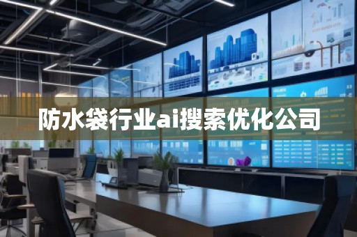 防水袋行業(yè)ai搜索優(yōu)化公司
