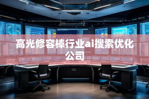 高光修容棒行業ai搜索優化公司