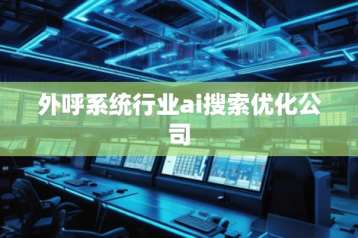 外呼系統(tǒng)行業(yè)ai搜索優(yōu)化公司